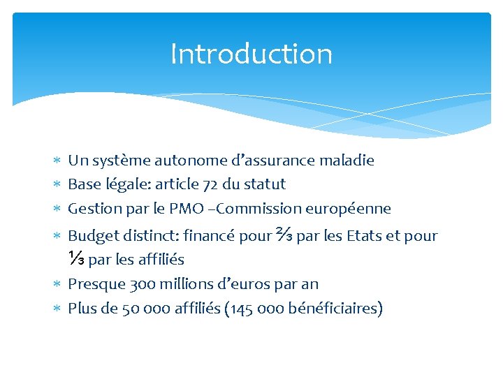 Introduction Un système autonome d’assurance maladie Base légale: article 72 du statut Gestion par