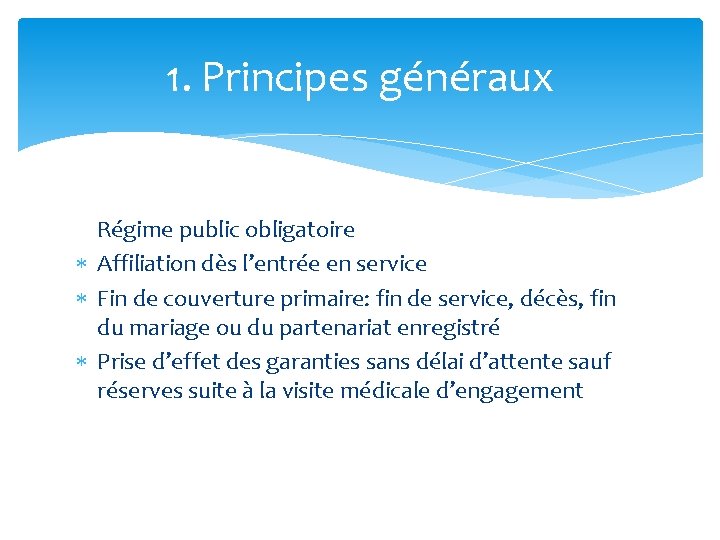 1. Principes généraux Régime public obligatoire Affiliation dès l’entrée en service Fin de couverture