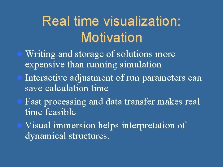 Real time visualization: Motivation Writing and storage of solutions more expensive than running simulation