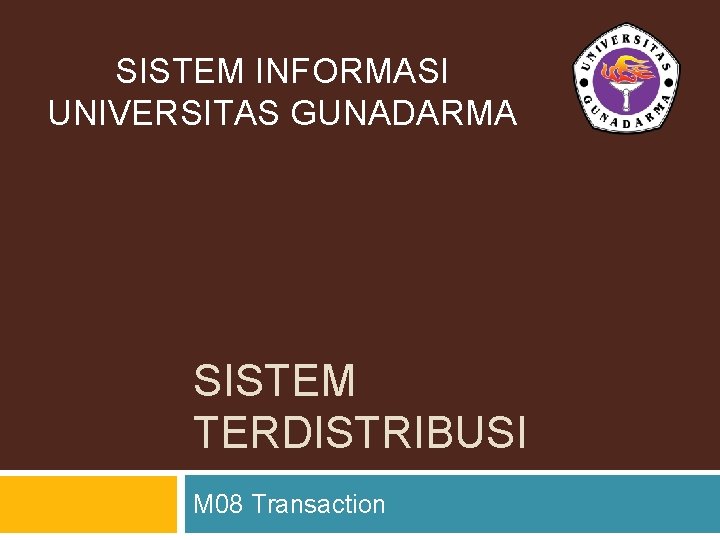 SISTEM INFORMASI UNIVERSITAS GUNADARMA SISTEM TERDISTRIBUSI M 08 Transaction 