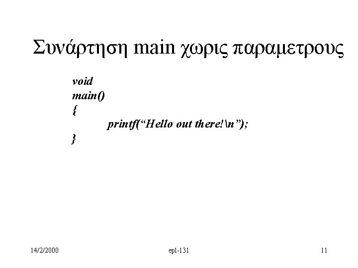 Συνάρτηση main χωρις παραμετρους void main() { printf(“Hello out there!n”); } 14/2/2000 epl-131 11