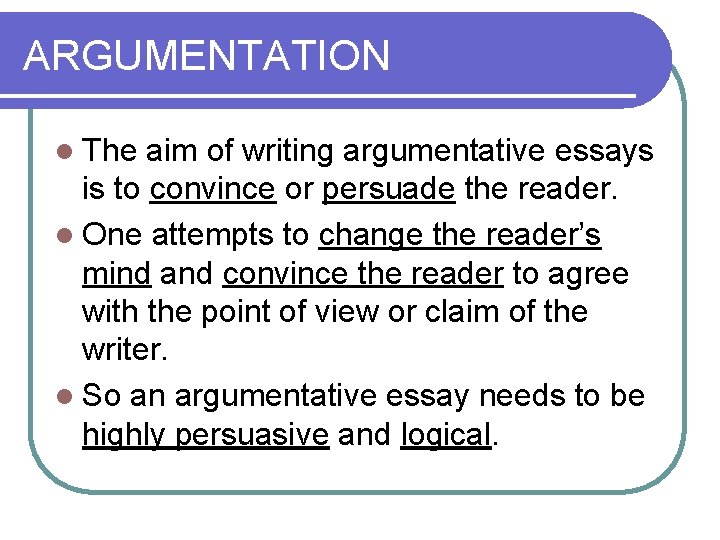 ARGUMENTATION l The aim of writing argumentative essays is to convince or persuade the