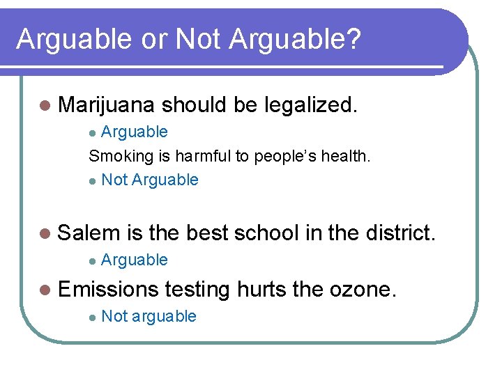 Arguable or Not Arguable? l Marijuana should be legalized. Arguable Smoking is harmful to