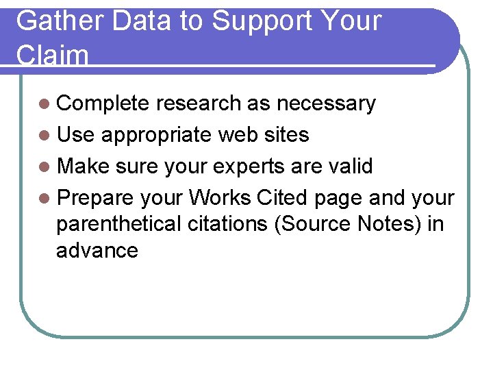 Gather Data to Support Your Claim l Complete research as necessary l Use appropriate