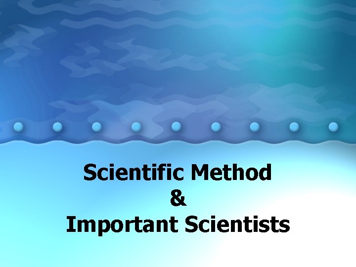 Scientific Method & Important Scientists 