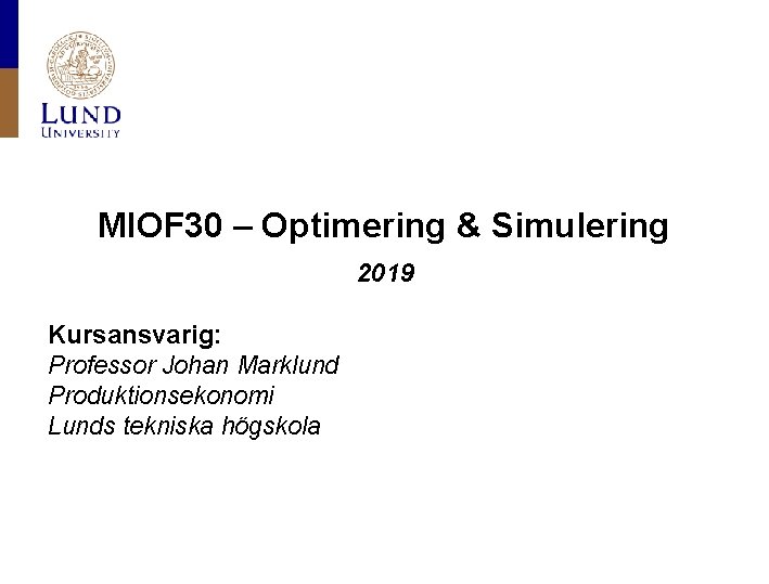 MIOF 30 – Optimering & Simulering 2019 Kursansvarig: Professor Johan Marklund Produktionsekonomi Lunds tekniska