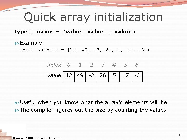 Quick array initialization type[] name = {value, … value}; Example: int[] numbers = {12,