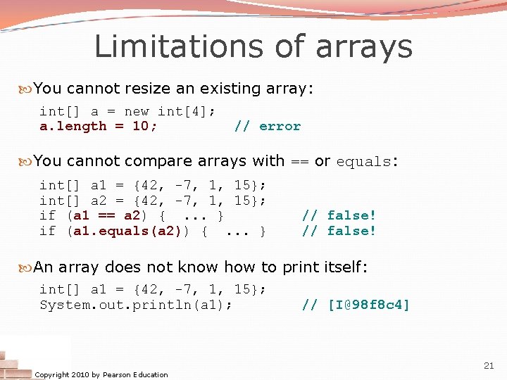 Limitations of arrays You cannot resize an existing array: int[] a = new int[4];
