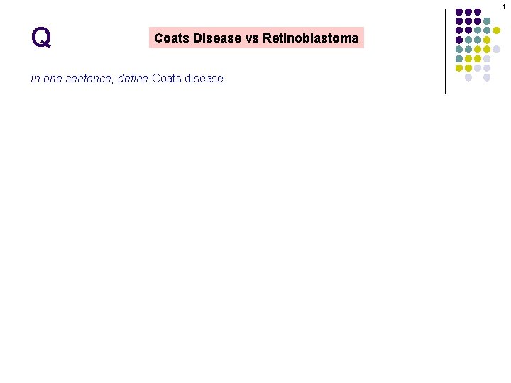 1 Q Coats Disease vs Retinoblastoma In one sentence, define Coats disease. 