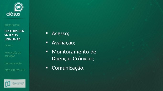 QUEM SOMOS DESAFIOS DOS SISTEMAS UNIVERSAIS ACESSO AVALIAÇÃO DE SERVIÇOS COMUNICAÇÃO MONITORAMENTO § Acesso;