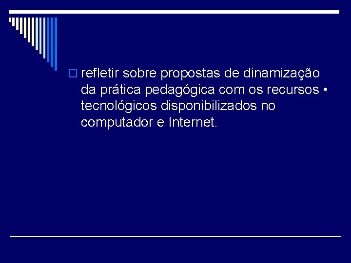 o refletir sobre propostas de dinamização da prática pedagógica com os recursos • tecnológicos