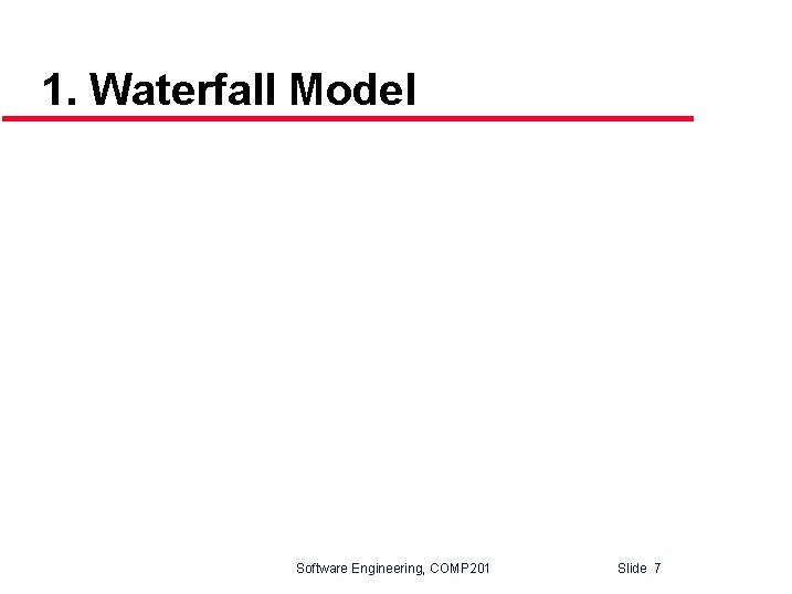 1. Waterfall Model Software Engineering, COMP 201 Slide 7 