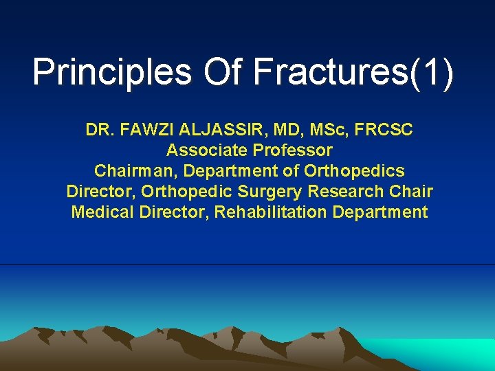 Principles Of Fractures(1) DR. FAWZI ALJASSIR, MD, MSc, FRCSC Associate Professor Chairman, Department of