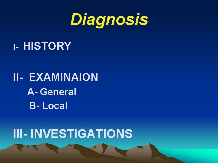 Diagnosis I- HISTORY II- EXAMINAION A- General B- Local III- INVESTIGATIONS 