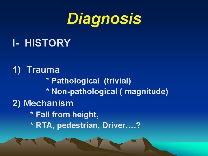 Diagnosis I- HISTORY 1) Trauma * Pathological (trivial) * Non-pathological ( magnitude) 2) Mechanism