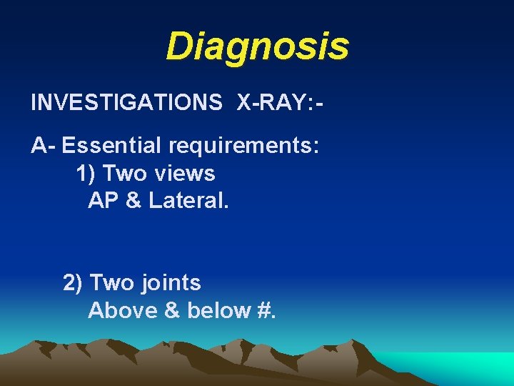 Diagnosis INVESTIGATIONS X-RAY: A- Essential requirements: 1) Two views AP & Lateral. 2) Two