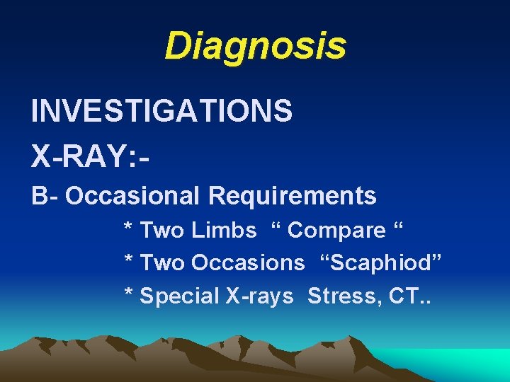 Diagnosis INVESTIGATIONS X-RAY: B- Occasional Requirements * Two Limbs “ Compare “ * Two