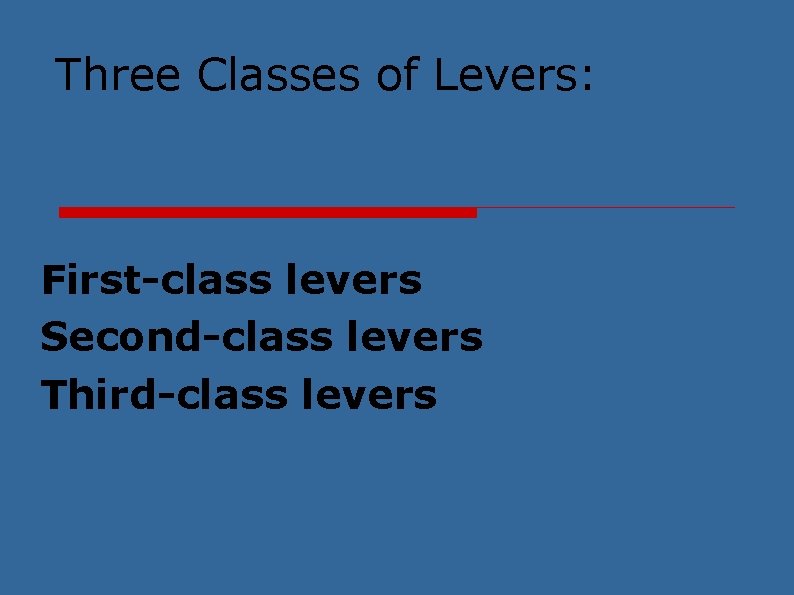 Three Classes of Levers: First-class levers Second-class levers Third-class levers 