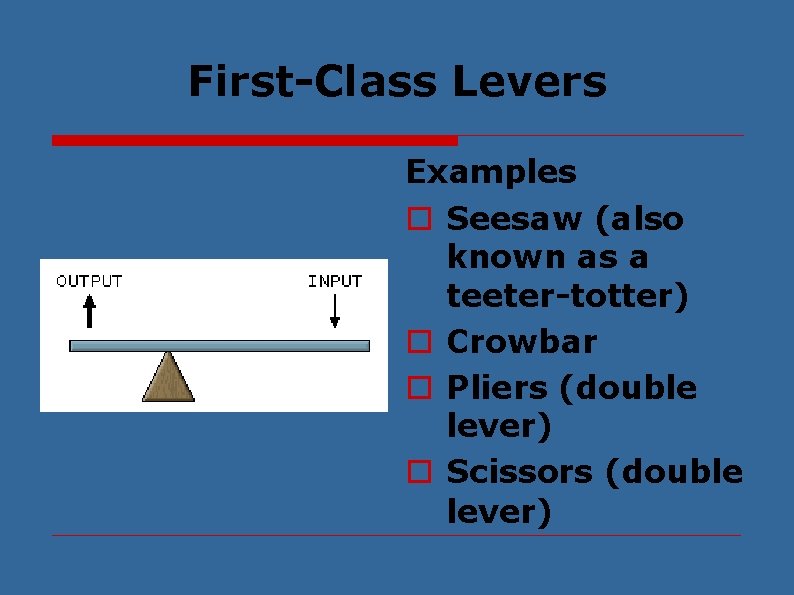 First-Class Levers Examples o Seesaw (also known as a teeter-totter) o Crowbar o Pliers