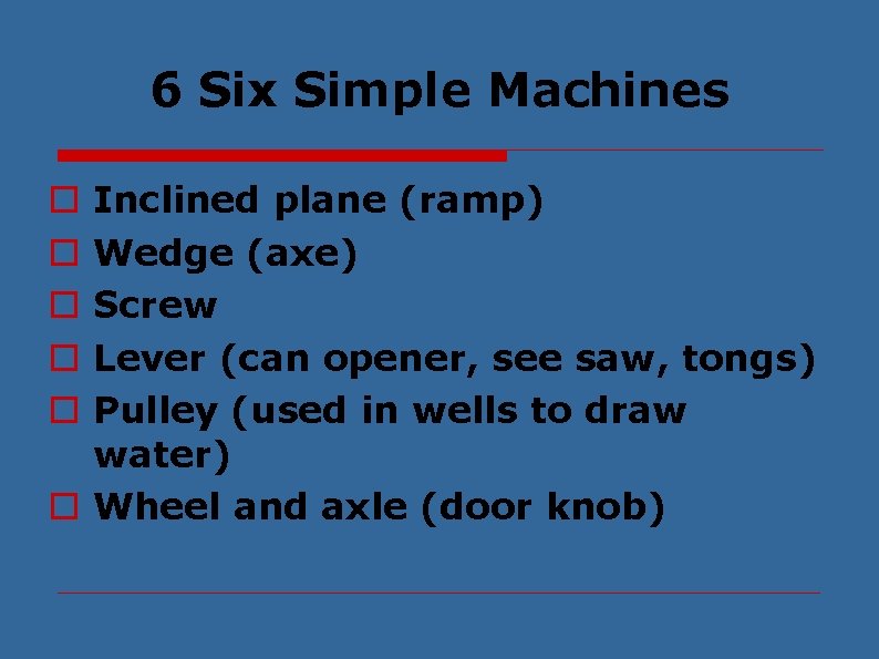 6 Six Simple Machines Inclined plane (ramp) Wedge (axe) Screw Lever (can opener, see