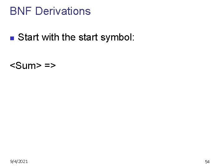 BNF Derivations n Start with the start symbol: <Sum> => 9/4/2021 54 