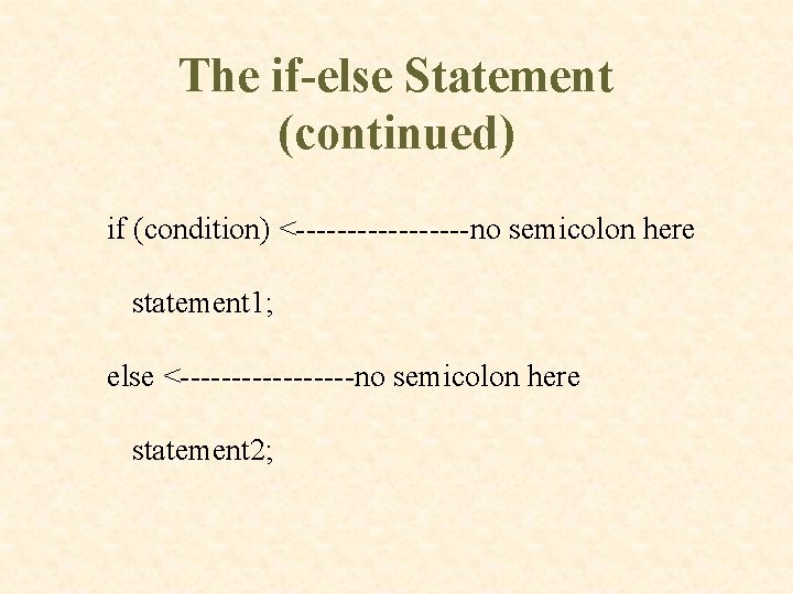 The if-else Statement (continued) if (condition) <---------no semicolon here statement 1; else <---------no semicolon