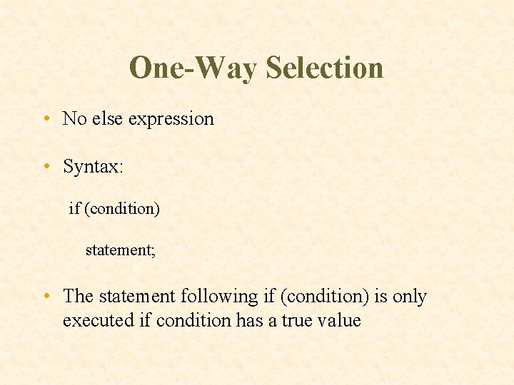 One-Way Selection • No else expression • Syntax: if (condition) statement; • The statement