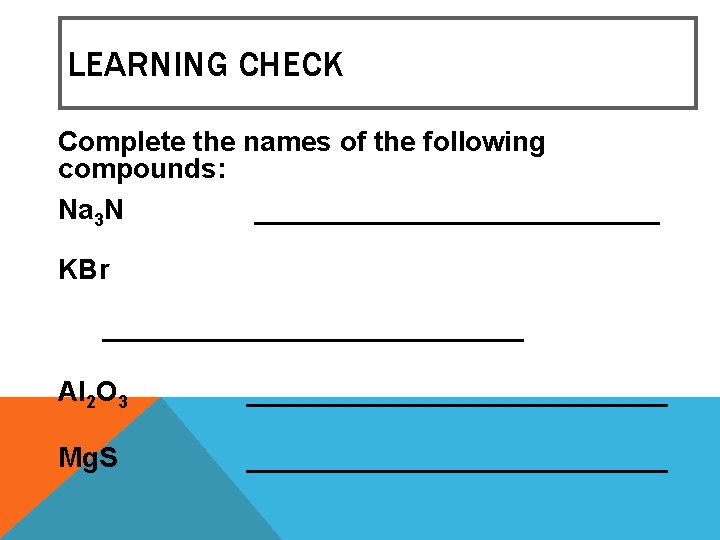 LEARNING CHECK Complete the names of the following compounds: Na 3 N _____________ KBr LEARNING CHECK Complete the names of the following compounds: Na 3 N _____________ KBr