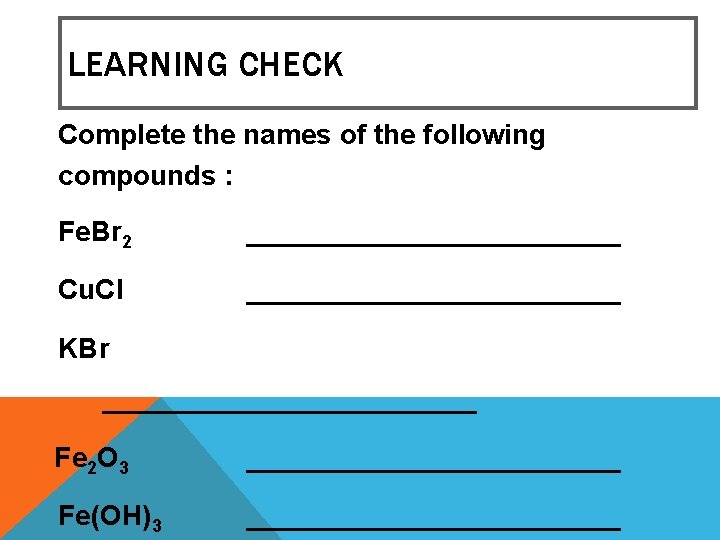 LEARNING CHECK Complete the names of the following compounds : Fe. Br 2 ____________ LEARNING CHECK Complete the names of the following compounds : Fe. Br 2 ____________