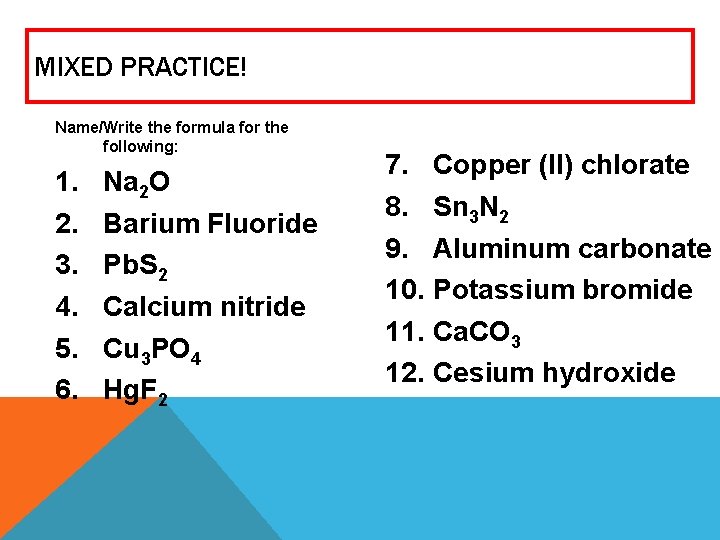 MIXED PRACTICE! Name/Write the formula for the following: 1. 2. 3. 4. 5. 6. MIXED PRACTICE! Name/Write the formula for the following: 1. 2. 3. 4. 5. 6.