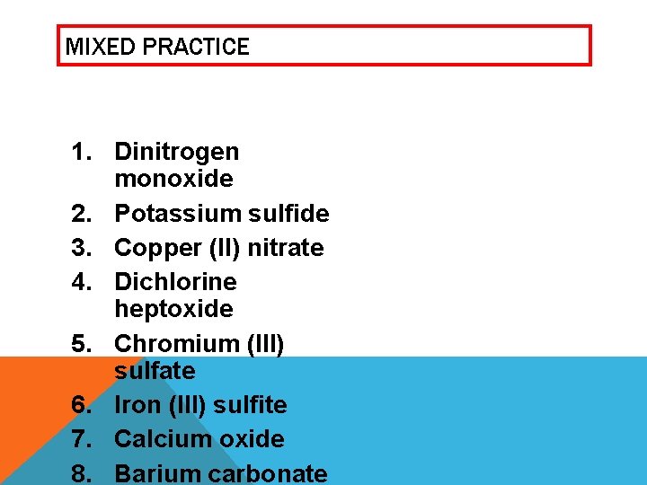 MIXED PRACTICE 1. Dinitrogen monoxide 2. Potassium sulfide 3. Copper (II) nitrate 4. Dichlorine MIXED PRACTICE 1. Dinitrogen monoxide 2. Potassium sulfide 3. Copper (II) nitrate 4. Dichlorine