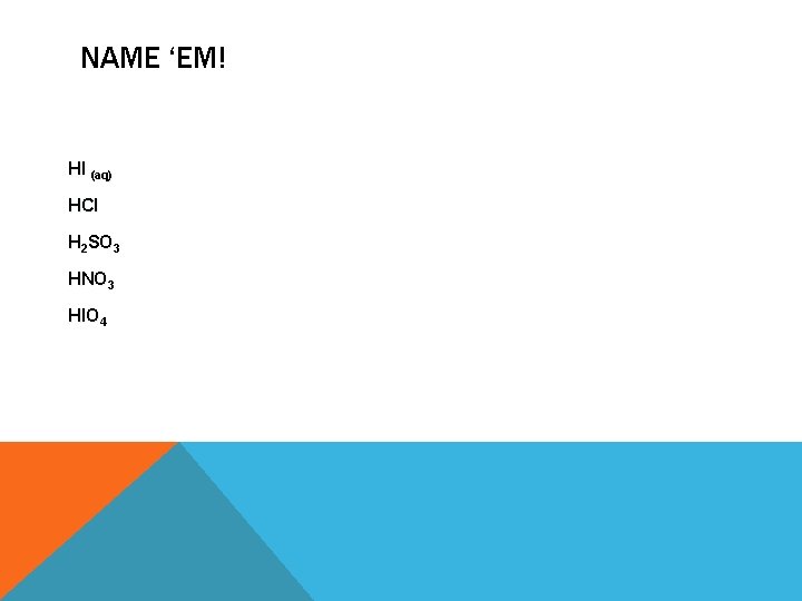 NAME ‘EM! HI (aq) HCl H 2 SO 3 HNO 3 HIO 4 NAME ‘EM! HI (aq) HCl H 2 SO 3 HNO 3 HIO 4