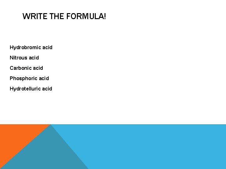WRITE THE FORMULA! Hydrobromic acid Nitrous acid Carbonic acid Phosphoric acid Hydrotelluric acid WRITE THE FORMULA! Hydrobromic acid Nitrous acid Carbonic acid Phosphoric acid Hydrotelluric acid