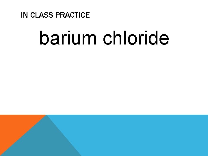 IN CLASS PRACTICE barium chloride IN CLASS PRACTICE barium chloride