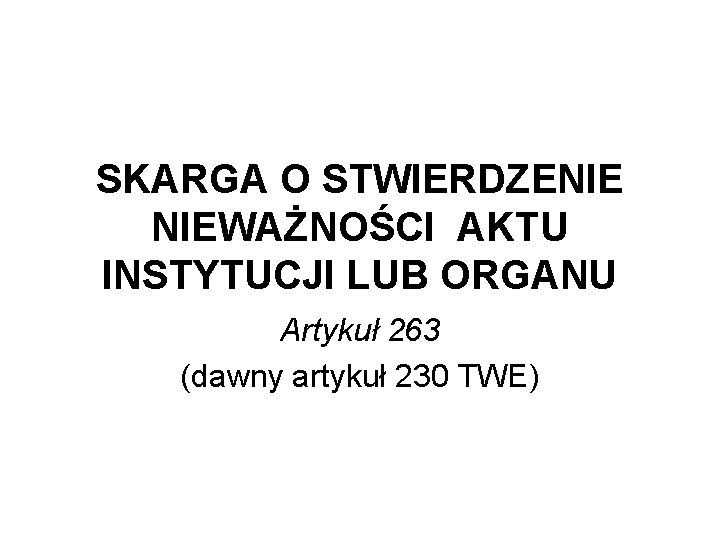 SKARGA O STWIERDZENIE NIEWAŻNOŚCI AKTU INSTYTUCJI LUB ORGANU Artykuł 263 (dawny artykuł 230 TWE)