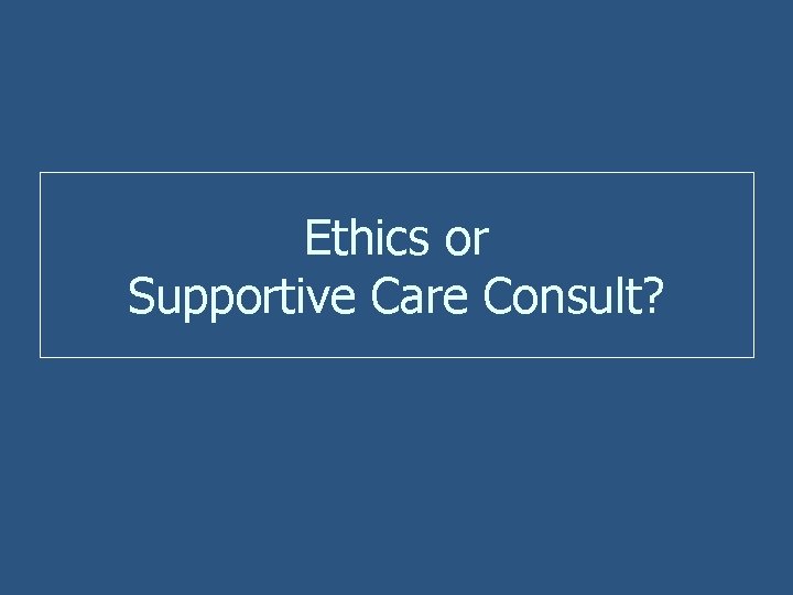 Ethics or Supportive Care Consult? 