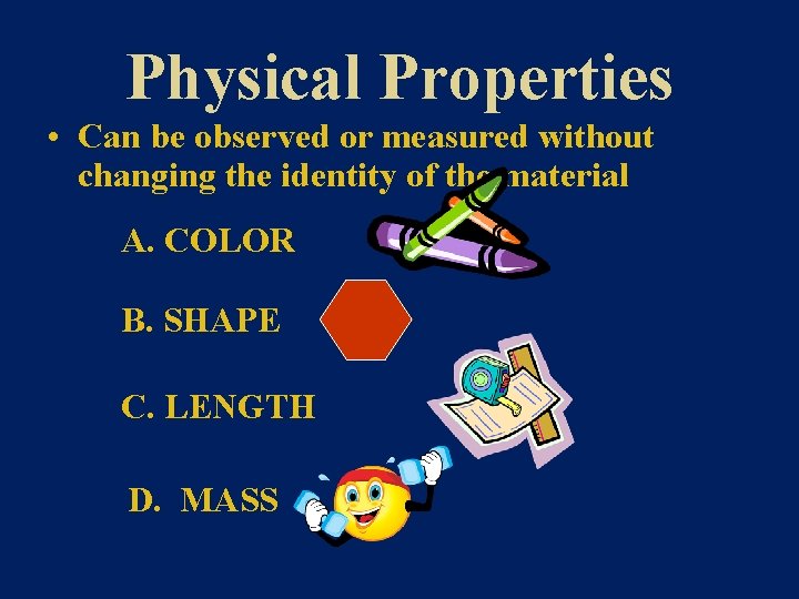 Physical Properties • Can be observed or measured without changing the identity of the