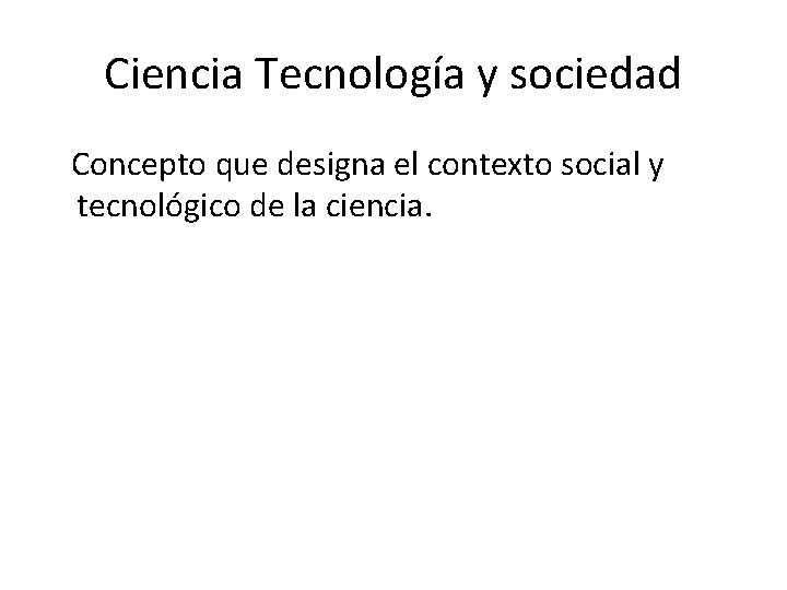 Ciencia Tecnología y sociedad Concepto que designa el contexto social y tecnológico de la