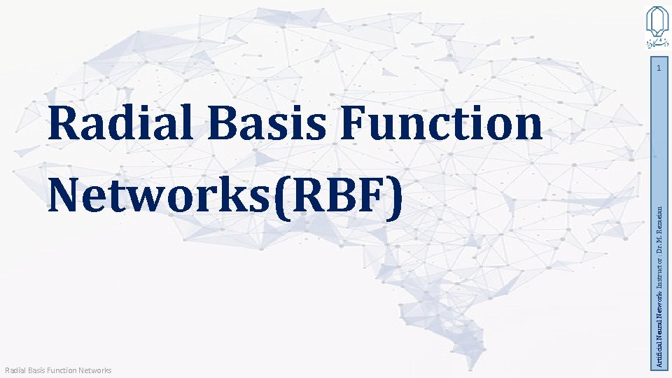 Radial Basis Function Networks(RBF) Radial Basis Function Networks Artificial Neural Network- Instructor : Dr.