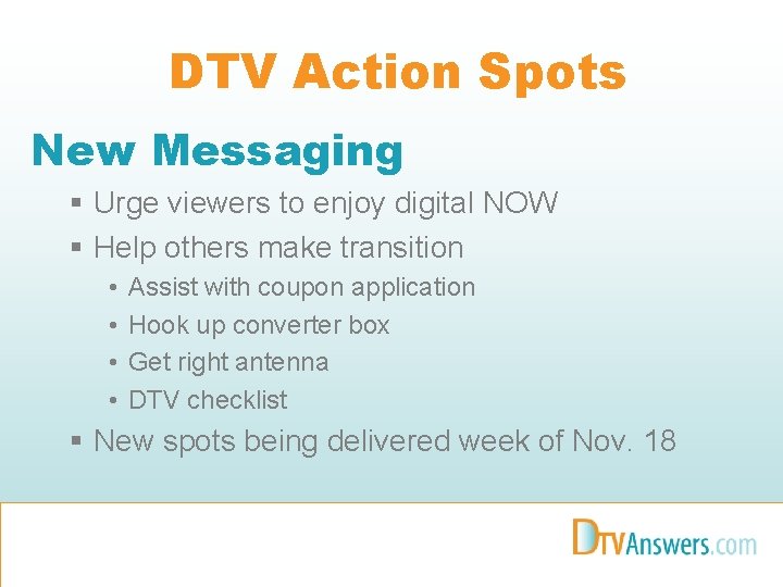 DTV Action Spots New Messaging § Urge viewers to enjoy digital NOW § Help