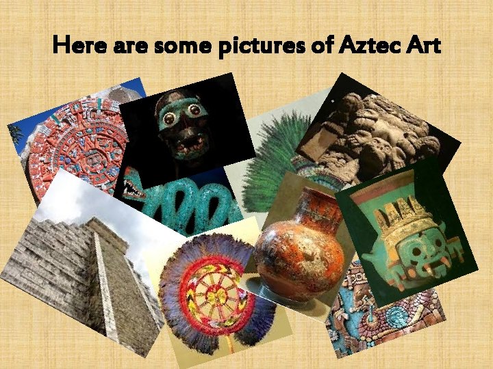 Here are some pictures of Aztec Art 