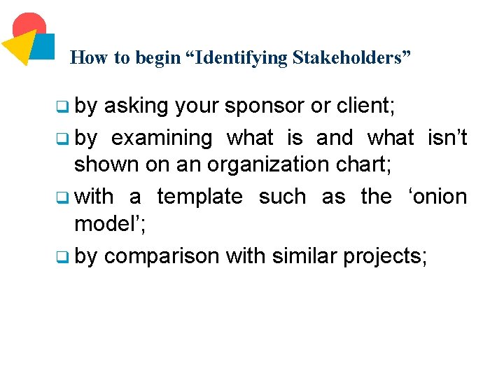 How to begin “Identifying Stakeholders” q by asking your sponsor or client; q by