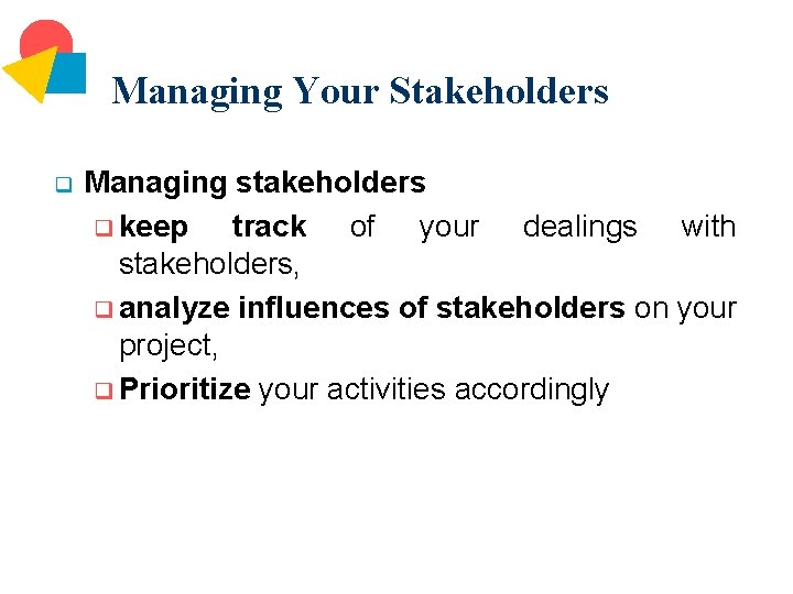 Managing Your Stakeholders q Managing stakeholders q keep track of your dealings with stakeholders,