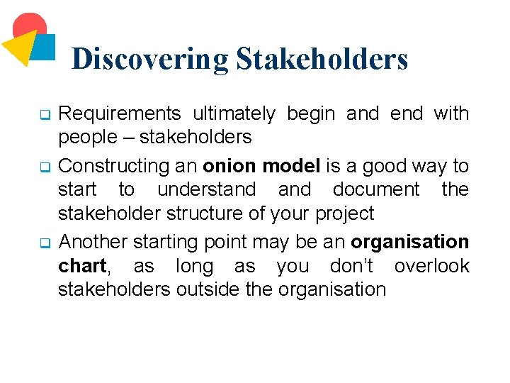 Discovering Stakeholders q q q Requirements ultimately begin and end with people – stakeholders
