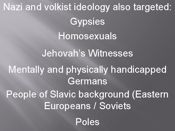 Nazi and volkist ideology also targeted: Gypsies Homosexuals Jehovah’s Witnesses Mentally and physically handicapped