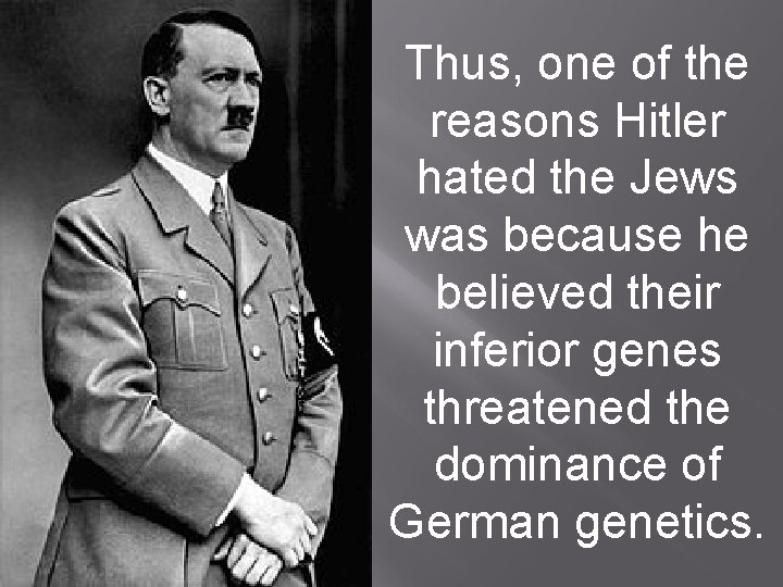 Thus, one of the reasons Hitler hated the Jews was because he believed their
