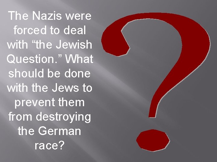 The Nazis were forced to deal with “the Jewish Question. ” What should be