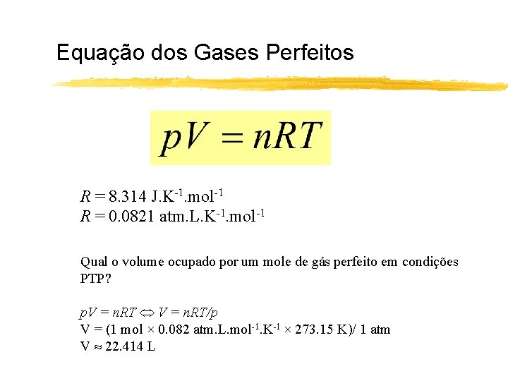 Equação dos Gases Perfeitos R = 8. 314 J. K-1. mol-1 R = 0.