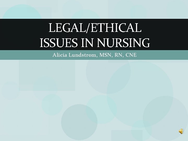 LEGAL/ETHICAL ISSUES IN NURSING Alicia Lundstrom, MSN, RN, CNE 