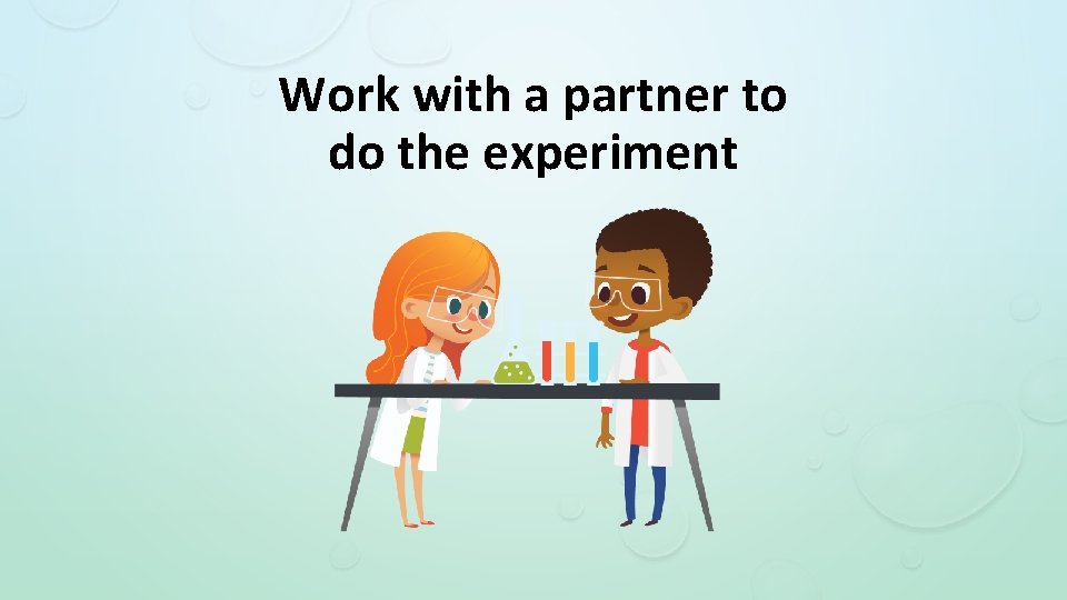 Work with a partner to do the experiment 